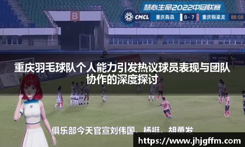 重庆羽毛球队个人能力引发热议球员表现与团队协作的深度探讨