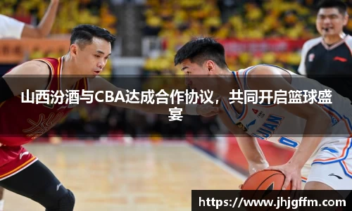 山西汾酒与CBA达成合作协议，共同开启篮球盛宴