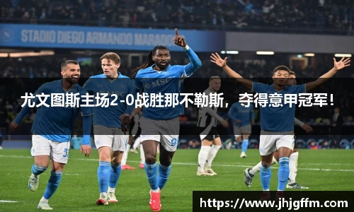 尤文图斯主场2-0战胜那不勒斯，夺得意甲冠军！