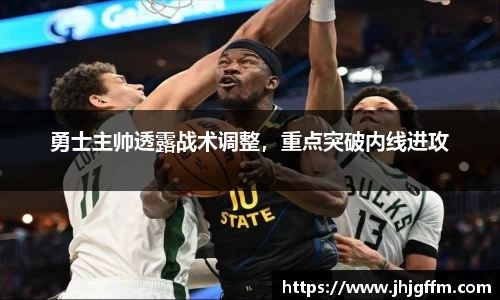 勇士主帅透露战术调整，重点突破内线进攻