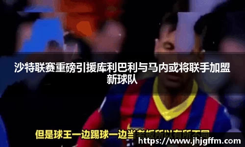 沙特联赛重磅引援库利巴利与马内或将联手加盟新球队