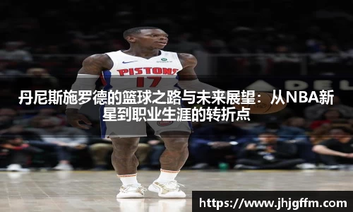 丹尼斯施罗德的篮球之路与未来展望：从NBA新星到职业生涯的转折点