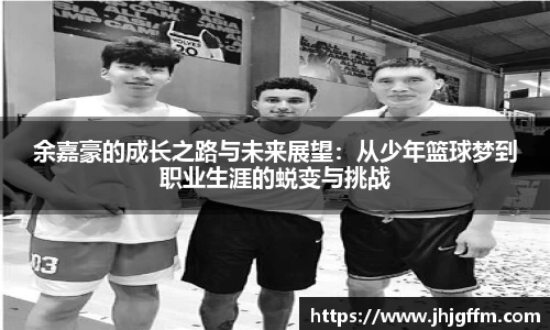 余嘉豪的成长之路与未来展望：从少年篮球梦到职业生涯的蜕变与挑战