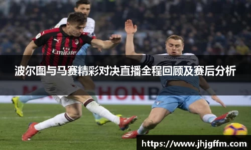 波尔图与马赛精彩对决直播全程回顾及赛后分析