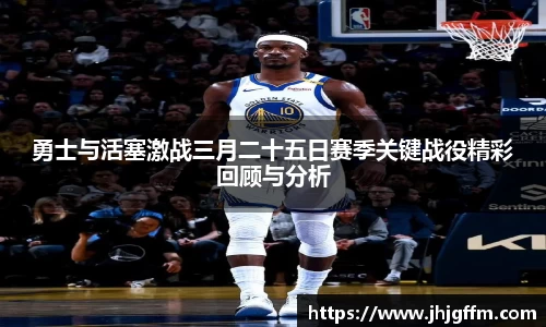 勇士与活塞激战三月二十五日赛季关键战役精彩回顾与分析