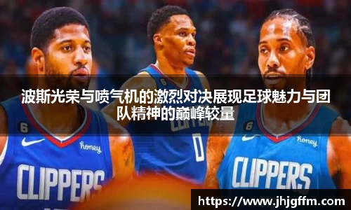 波斯光荣与喷气机的激烈对决展现足球魅力与团队精神的巅峰较量